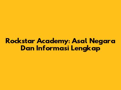 Rockstar Academy: Asal Negara Dan Informasi Lengkap