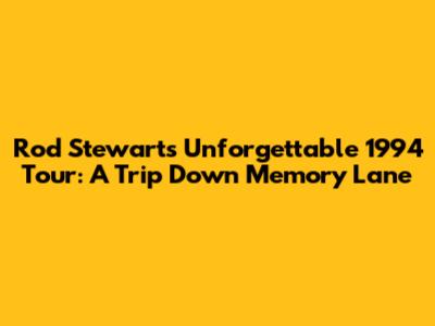 Rod Stewart's Unforgettable 1994 Tour: A Trip Down Memory Lane