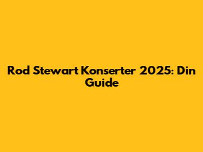 Rod Stewart Konserter 2025: Din Guide
