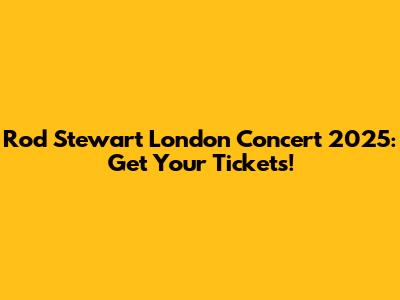 Rod Stewart London Concert 2025: Get Your Tickets!
