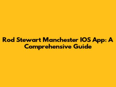 Rod Stewart Manchester IOS App: A Comprehensive Guide
