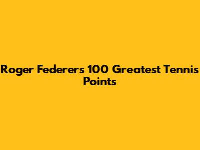 Roger Federer's 100 Greatest Tennis Points