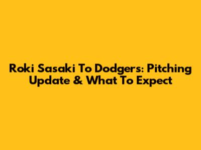 Roki Sasaki To Dodgers: Pitching Update & What To Expect