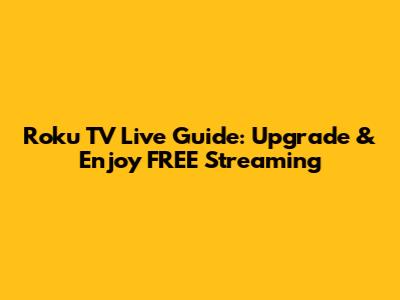 Roku TV Live Guide: Upgrade & Enjoy FREE Streaming