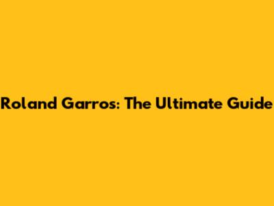 Roland Garros: The Ultimate Guide
