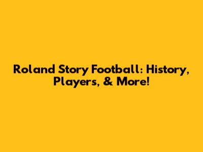 Roland Story Football: History, Players, & More!