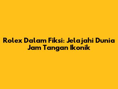 Rolex Dalam Fiksi: Jelajahi Dunia Jam Tangan Ikonik