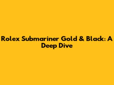 Rolex Submariner Gold & Black: A Deep Dive