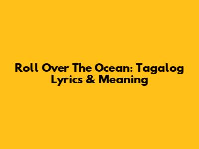 Roll Over The Ocean: Tagalog Lyrics & Meaning