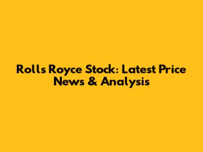 Rolls Royce Stock: Latest Price News & Analysis