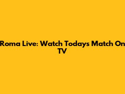 Roma Live: Watch Today's Match On TV