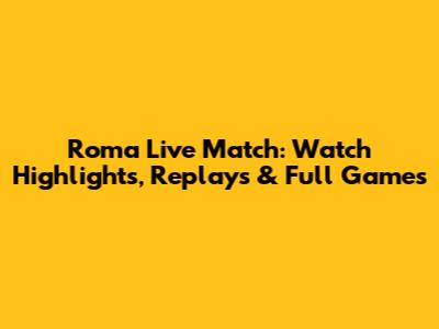 Roma Live Match: Watch Highlights, Replays & Full Games