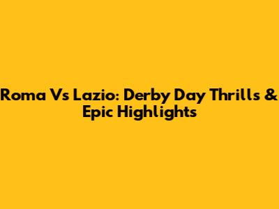 Roma Vs Lazio: Derby Day Thrills & Epic Highlights