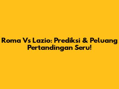 Roma Vs Lazio: Prediksi & Peluang Pertandingan Seru!