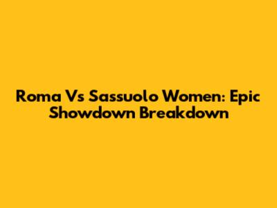 Roma Vs Sassuolo Women: Epic Showdown Breakdown