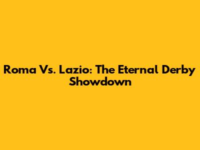 Roma Vs. Lazio: The Eternal Derby Showdown
