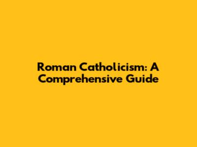 Roman Catholicism: A Comprehensive Guide