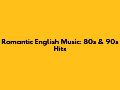 Romantic English Music: 80s & 90s Hits