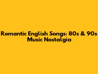 Romantic English Songs: 80s & 90s Music Nostalgia