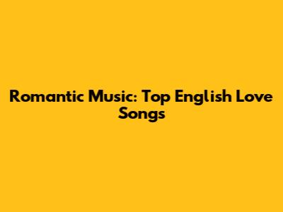Romantic Music: Top English Love Songs
