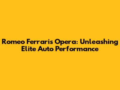 Romeo Ferraris Opera: Unleashing Elite Auto Performance