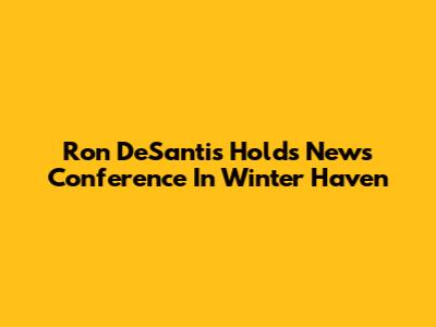 Ron DeSantis Holds News Conference In Winter Haven