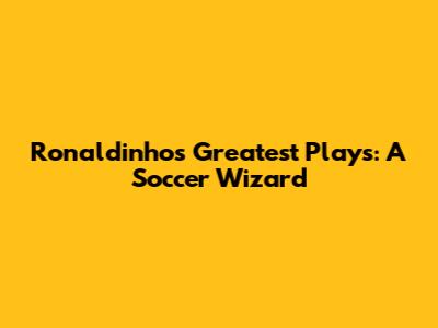 Ronaldinho's Greatest Plays: A Soccer Wizard