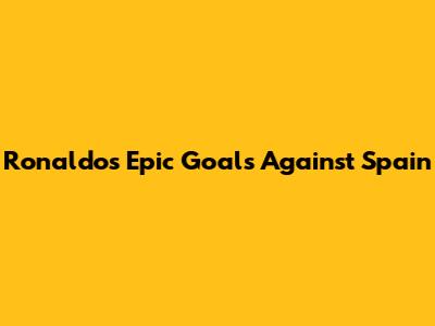 Ronaldo's Epic Goals Against Spain