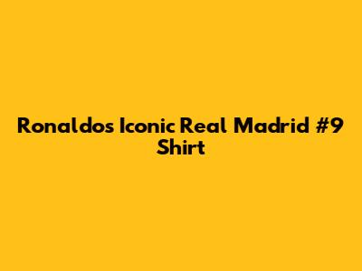 Ronaldo's Iconic Real Madrid #9 Shirt