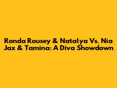 Ronda Rousey & Natalya Vs. Nia Jax & Tamina: A Diva Showdown