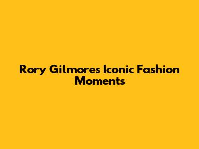 Rory Gilmore's Iconic Fashion Moments