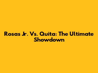 Rosas Jr. Vs. Quita: The Ultimate Showdown