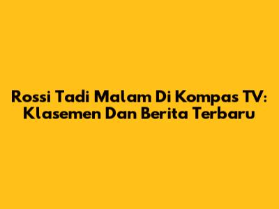 Rossi Tadi Malam Di Kompas TV: Klasemen Dan Berita Terbaru