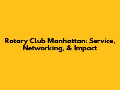 Rotary Club Manhattan: Service, Networking, & Impact