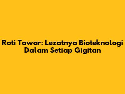 Roti Tawar: Lezatnya Bioteknologi Dalam Setiap Gigitan