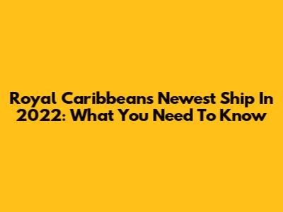 Royal Caribbean's Newest Ship In 2022: What You Need To Know