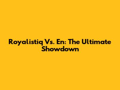 Royalistiq Vs. En: The Ultimate Showdown