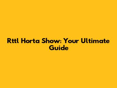 Rttl Horta Show: Your Ultimate Guide