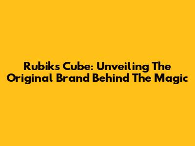 Rubik's Cube: Unveiling The Original Brand Behind The Magic
