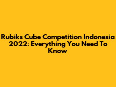 Rubik's Cube Competition Indonesia 2022: Everything You Need To Know