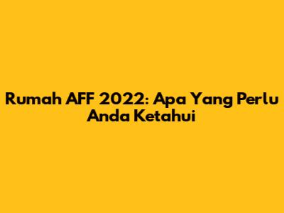 Rumah AFF 2022: Apa Yang Perlu Anda Ketahui
