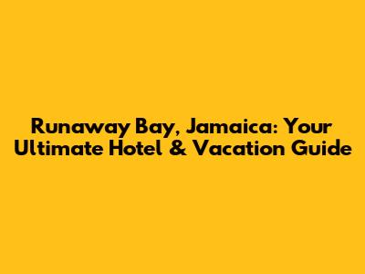 Runaway Bay, Jamaica: Your Ultimate Hotel & Vacation Guide