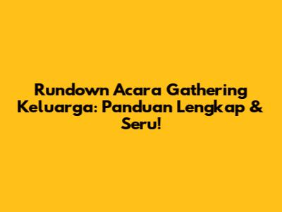 Rundown Acara Gathering Keluarga: Panduan Lengkap & Seru!