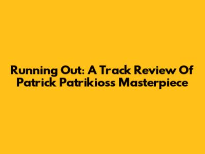 Running Out: A Track Review Of Patrick Patrikios's Masterpiece