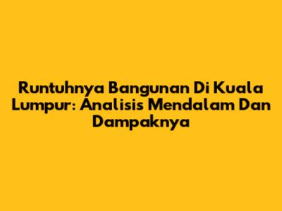 Runtuhnya Bangunan Di Kuala Lumpur: Analisis Mendalam Dan Dampaknya
