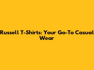 Russell T-Shirts: Your Go-To Casual Wear