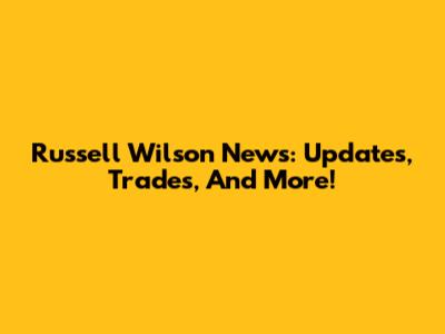 Russell Wilson News: Updates, Trades, And More!