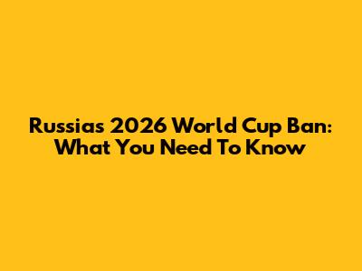 Russia's 2026 World Cup Ban: What You Need To Know