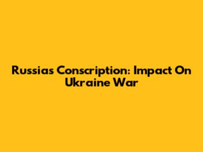 Russia's Conscription: Impact On Ukraine War