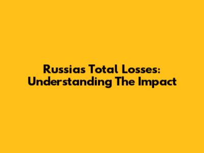 Russia's Total Losses: Understanding The Impact